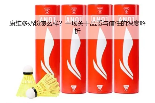 康维多奶粉怎么样？一场关于品质与信任的深度解析 | leyu