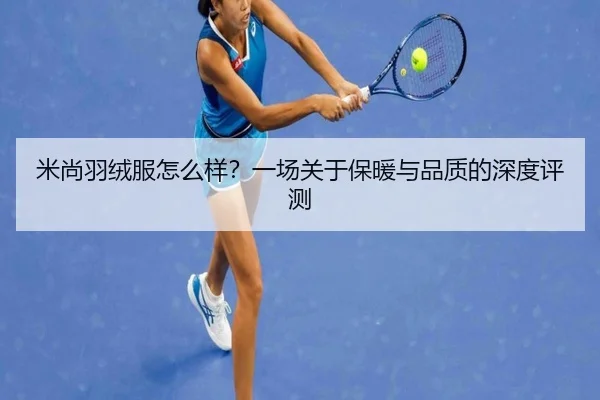 米尚羽绒服怎么样？一场关于保暖与品质的深度评测 | leyu