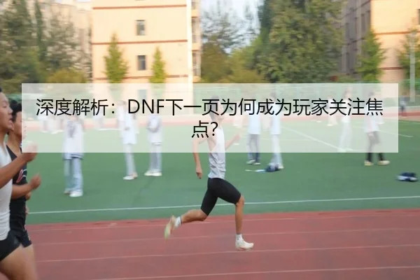 深度解析：DNF下一页为何成为玩家关注焦点？ | leyu