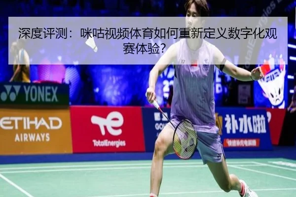 深度评测：咪咕视频体育如何重新定义数字化观赛体验？