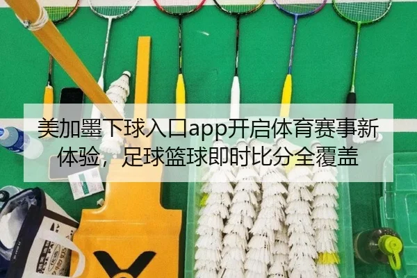 美加墨下球入口app开启体育赛事新体验，足球篮球即时比分全覆盖 | leyu