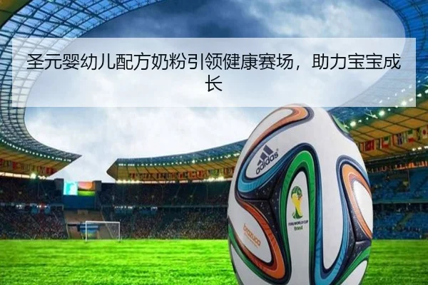圣元婴幼儿配方奶粉引领健康赛场，助力宝宝成长