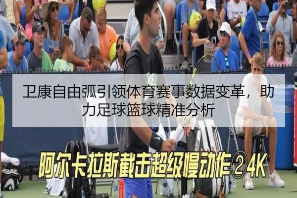 卫康自由弧引领体育赛事数据变革，助力足球篮球精准分析