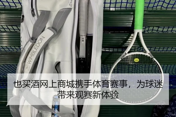 也买酒网上商城携手体育赛事，为球迷带来观赛新体验 - leyu